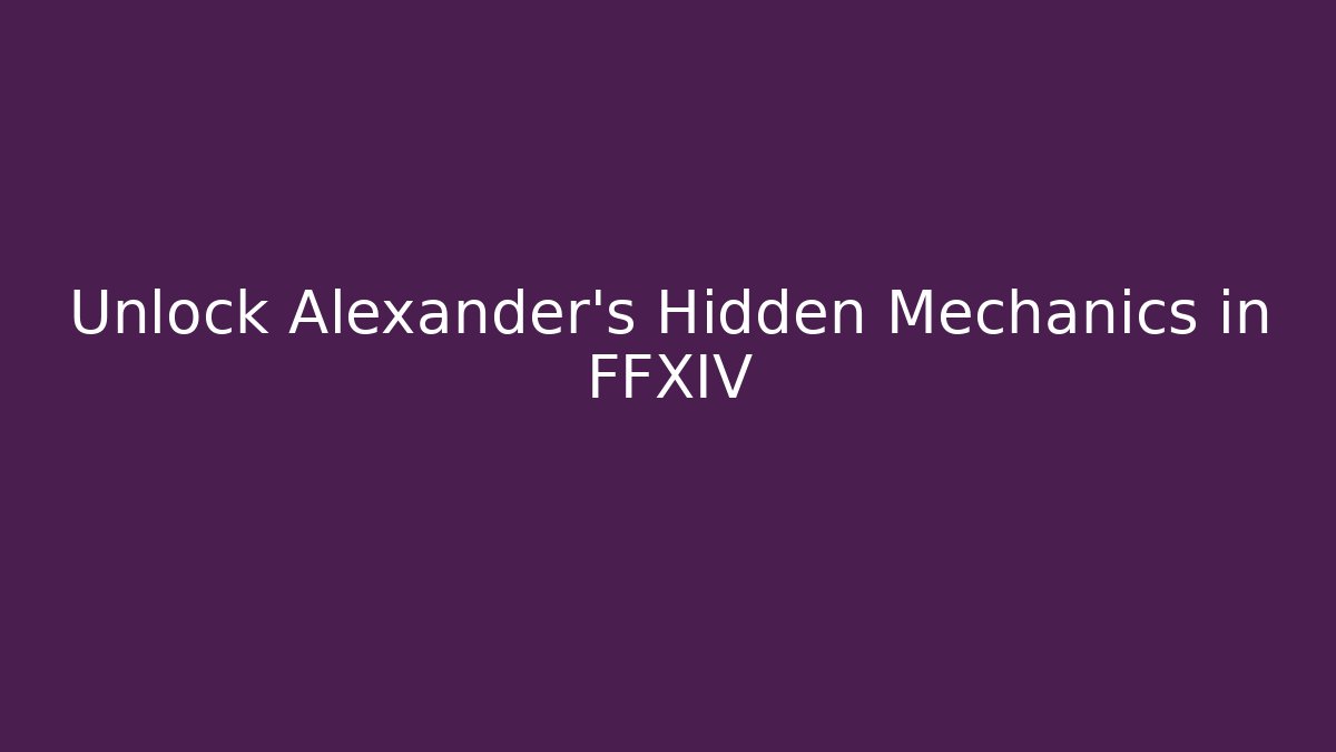 Unlock Alexander's Hidden Mechanics in FFXIV - Celivion