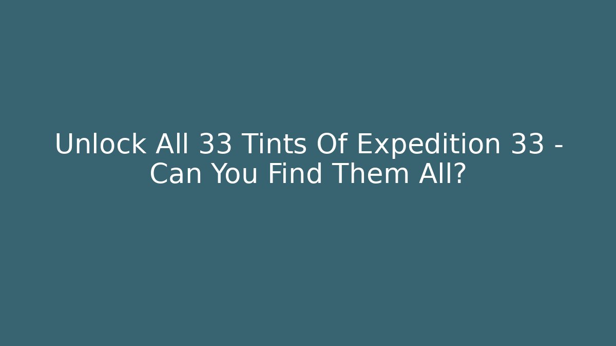 Unlock All 33 Tints Of Expedition 33 – Can You Find Them All?