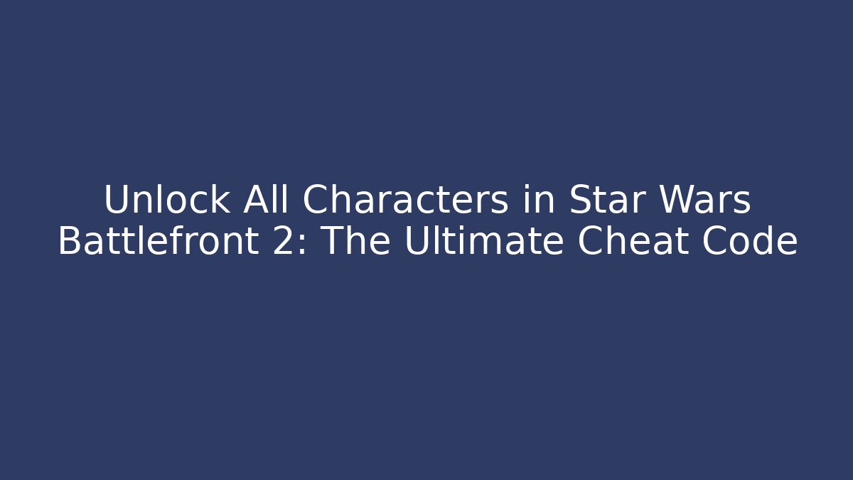 Unlock All Characters in Star Wars Battlefront 2: The Ultimate Cheat Code - Celivion