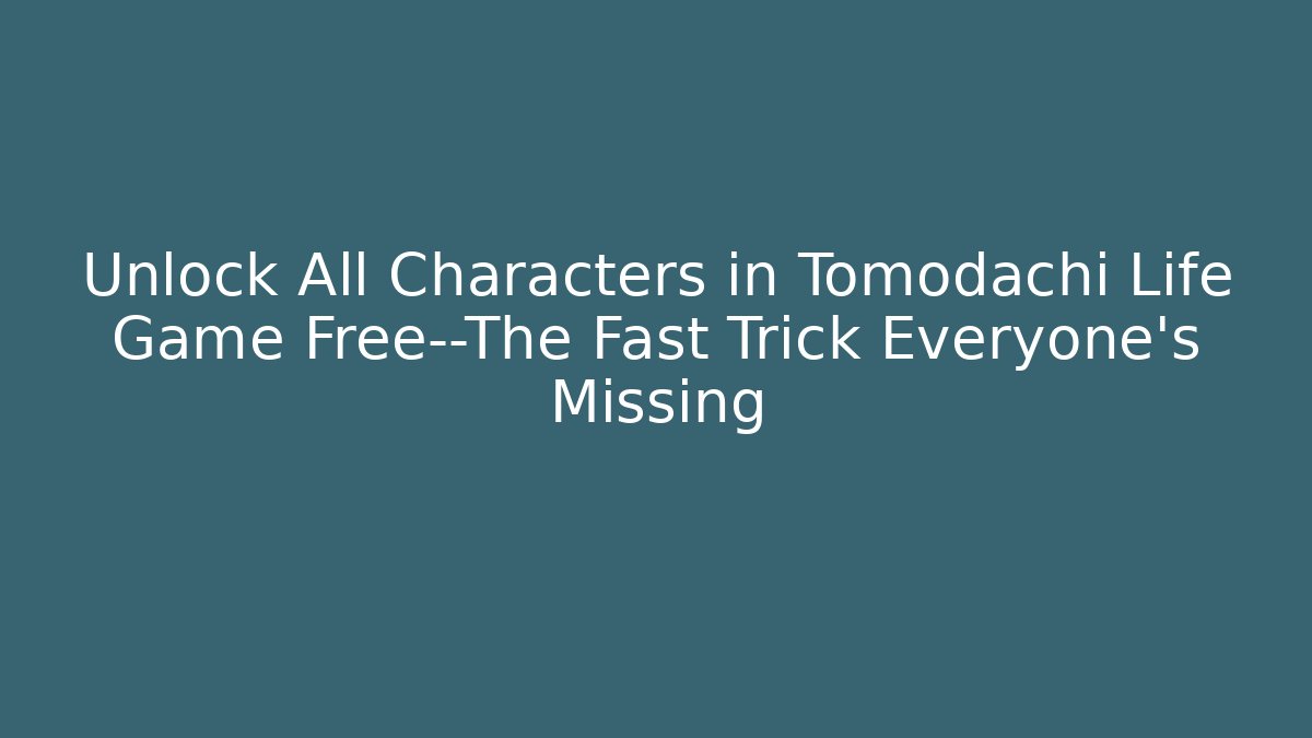 Unlock All Characters in Tomodachi Life Game Free—The Fast Trick Everyone’s Missing