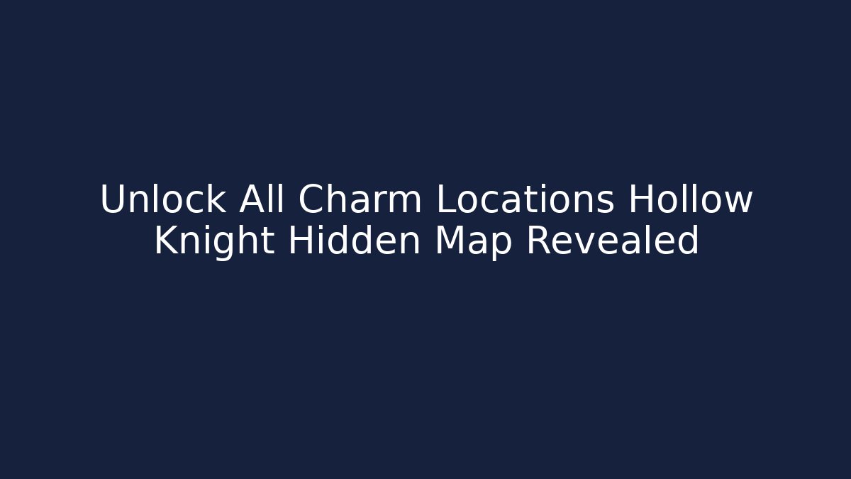 Unlock All Charm Locations Hollow Knight Hidden Map Revealed
