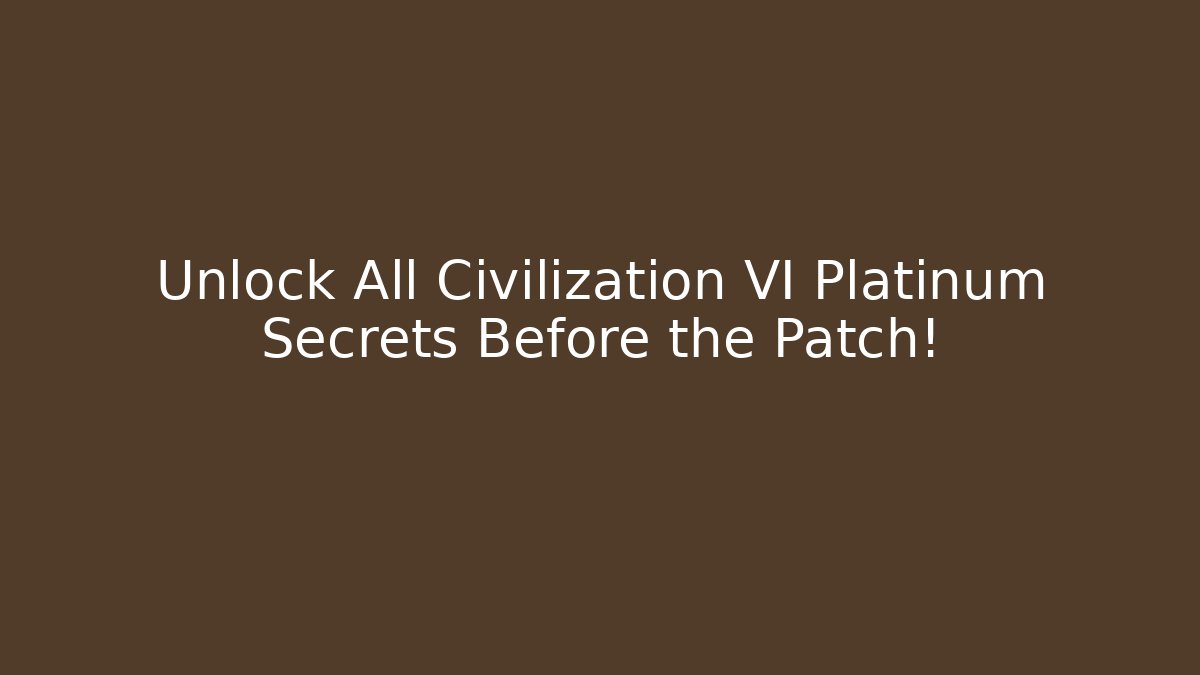 Unlock All Civilization VI Platinum Secrets Before the Patch!
