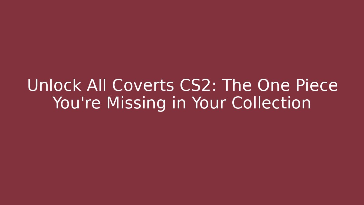 Unlock All Coverts CS2: The One Piece You’re Missing in Your Collection