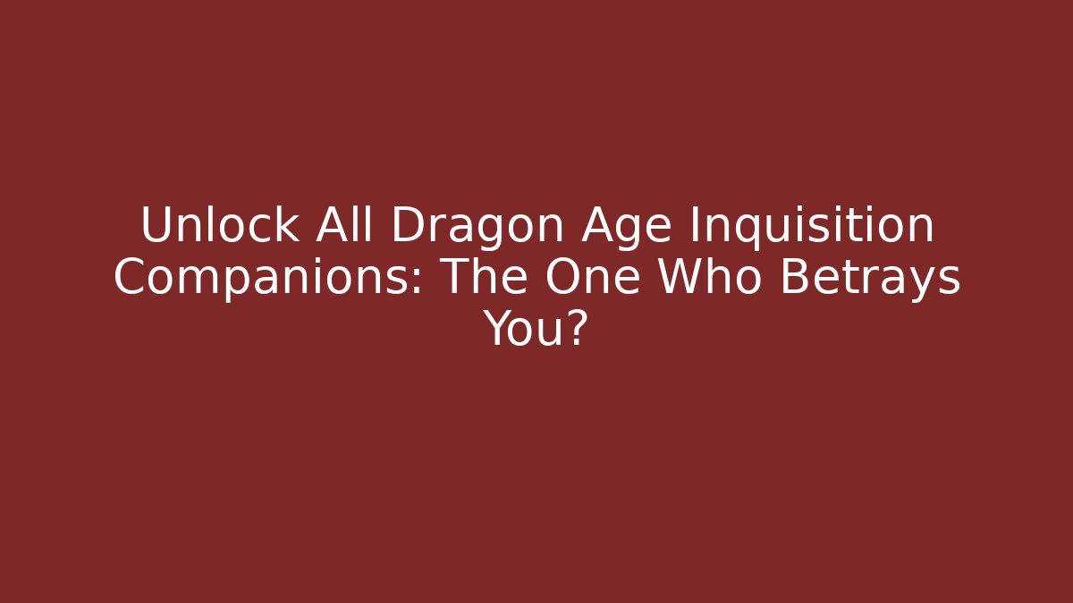Unlock All Dragon Age Inquisition Companions: The One Who Betrays You?