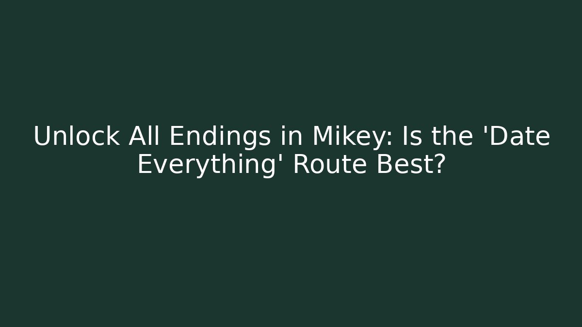 Unlock All Endings in Mikey: Is the 'Date Everything' Route Best?