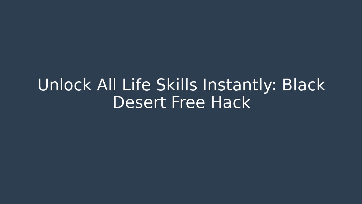 Unlock All Life Skills Instantly: Black Desert Free Hack