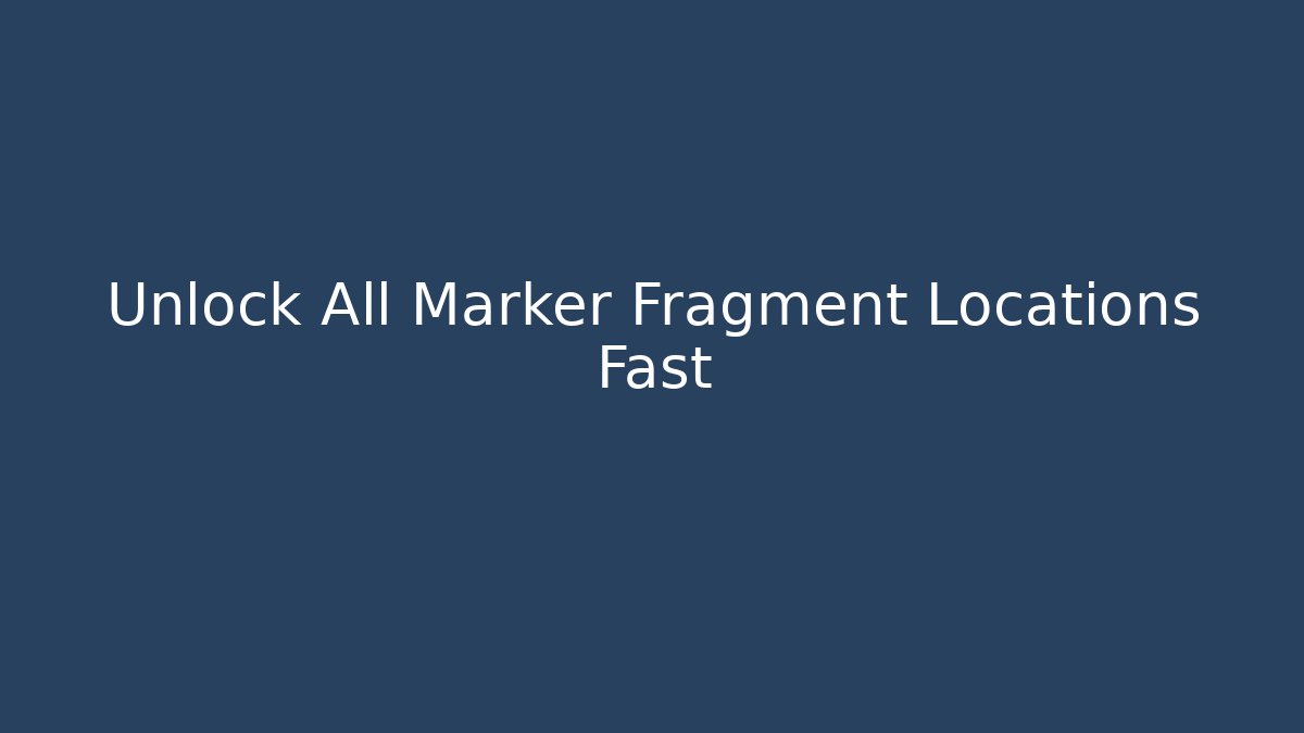 Unlock All Marker Fragment Locations Fast