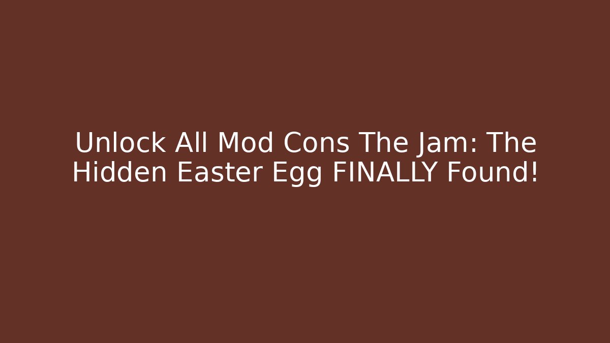 Unlock All Mod Cons The Jam: The Hidden Easter Egg FINALLY Found!