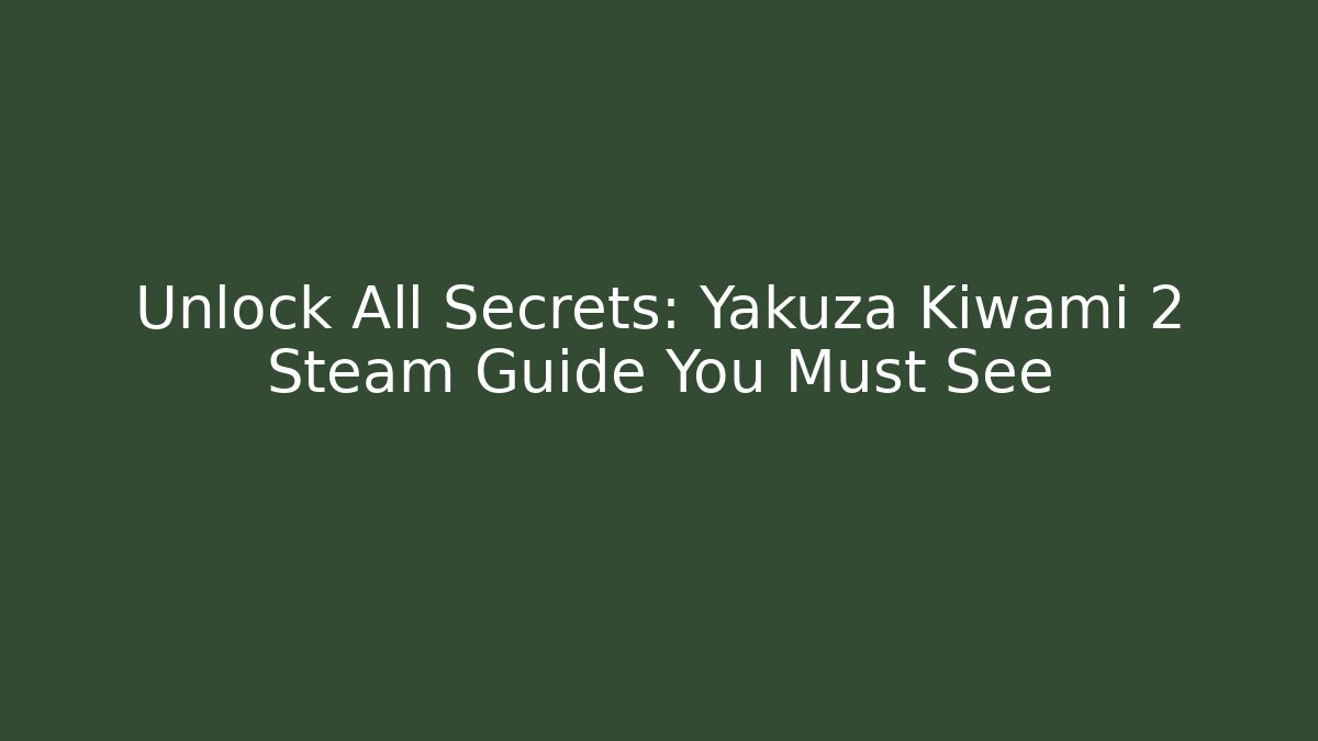 Unlock All Secrets: Yakuza Kiwami 2 Steam Guide You Must See