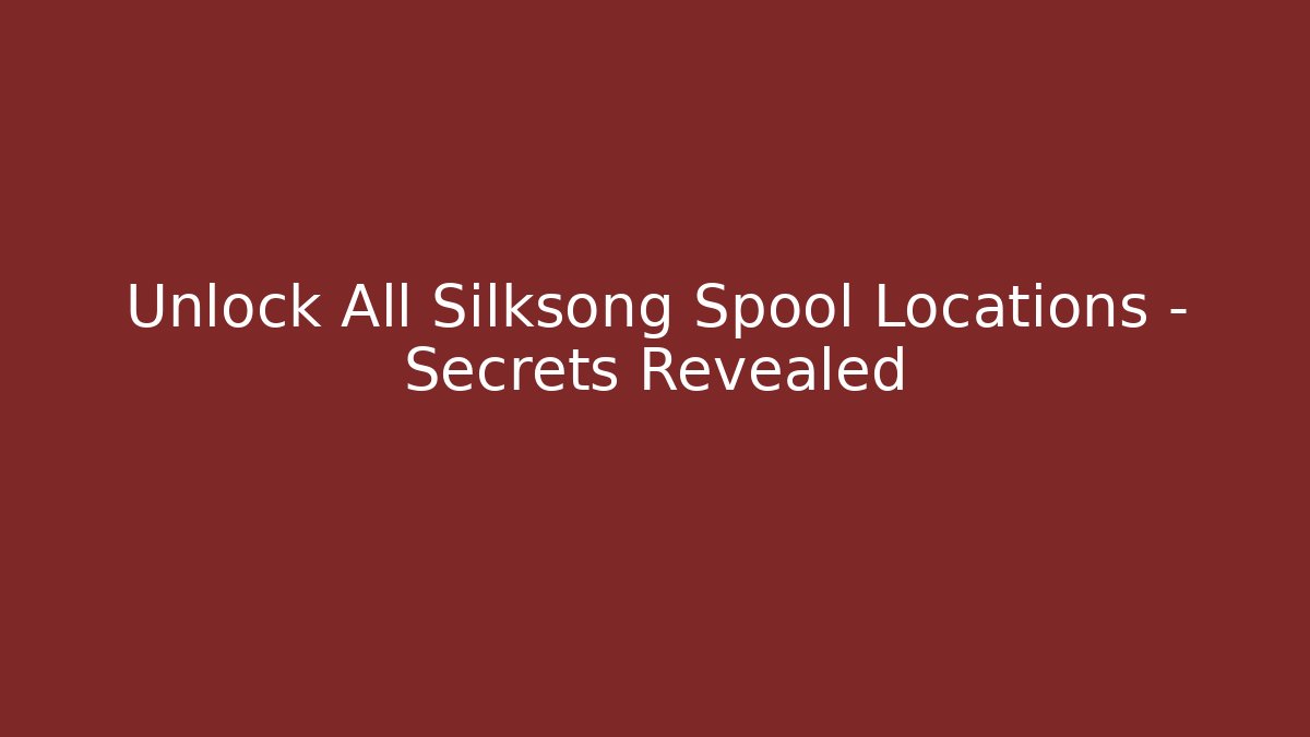 Unlock All Silksong Spool Locations – Secrets Revealed