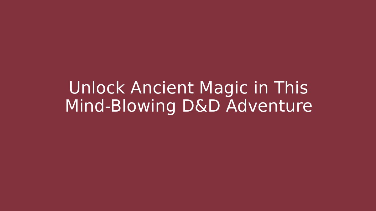 Unlock Ancient Magic in This Mind-Blowing D&D Adventure - Celivion