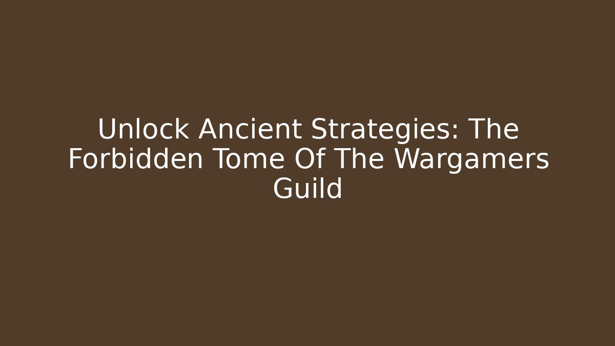 Unlock Ancient Strategies: The Forbidden Tome Of The Wargamers Guild