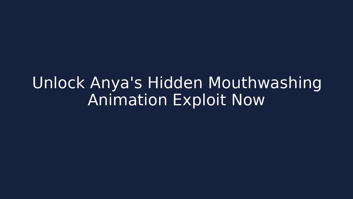 Unlock Anya's Hidden Mouthwashing Animation Exploit Now