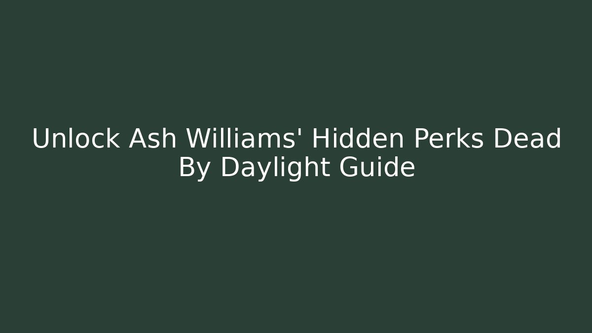 Unlock Ash Williams' Hidden Perks Dead By Daylight Guide