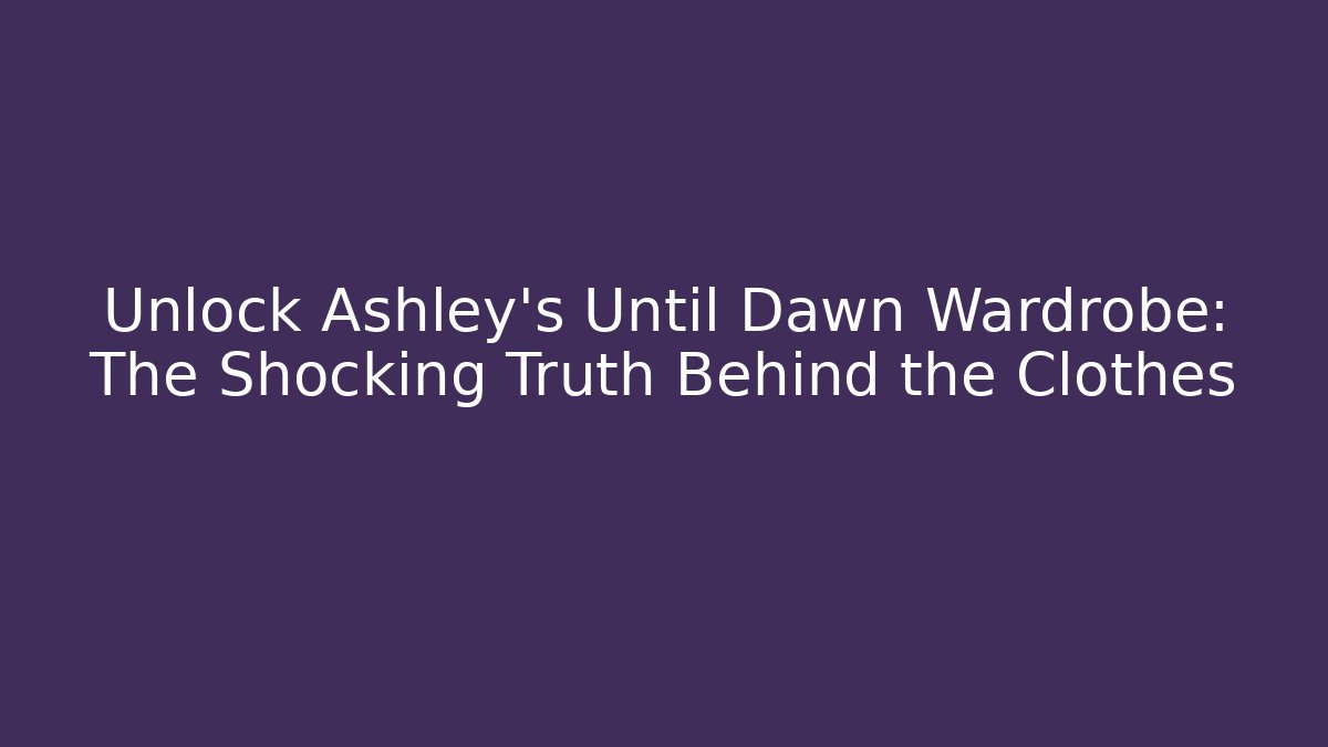 Unlock Ashley's Until Dawn Wardrobe: The Shocking Truth Behind the Clothes
