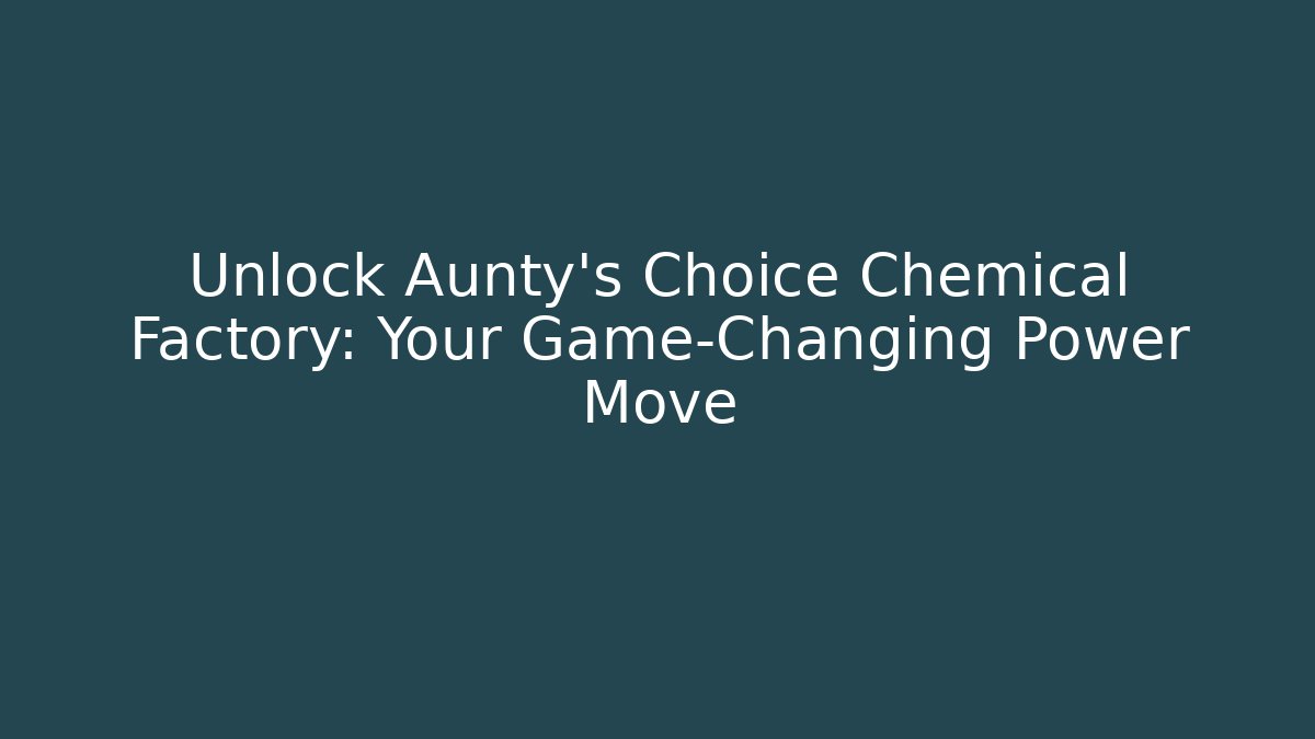 Unlock Aunty's Choice Chemical Factory: Your Game-Changing Power Move - Celivion