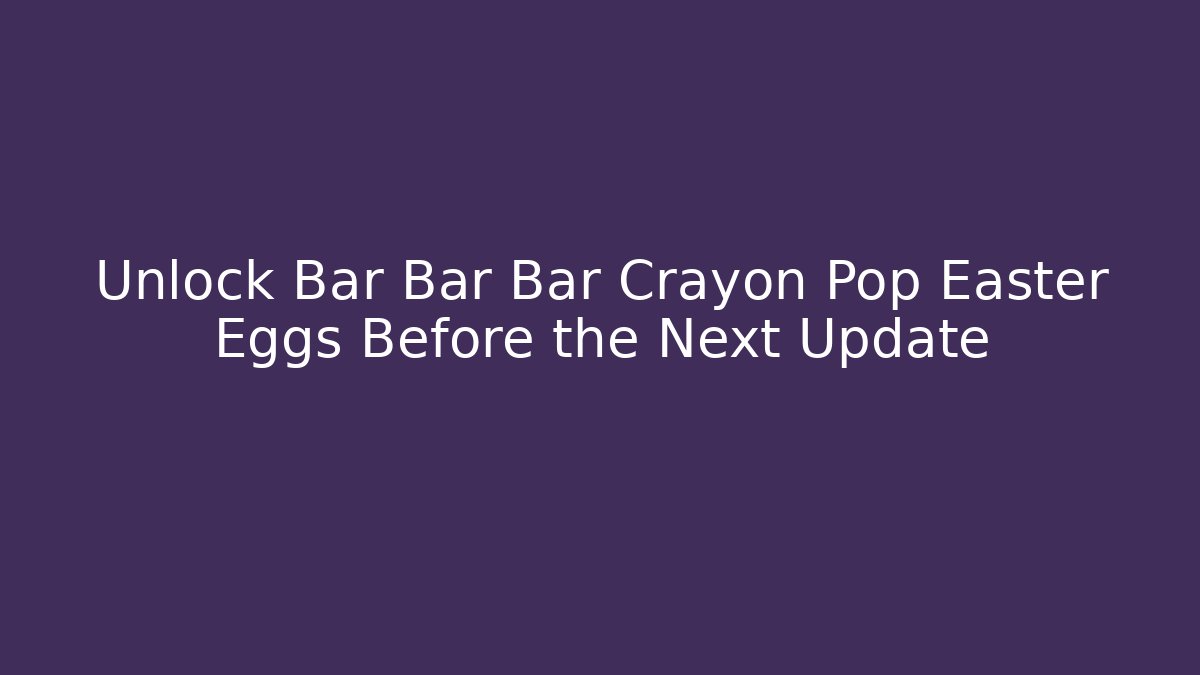 Unlock Bar Bar Bar Crayon Pop Easter Eggs Before the Next Update