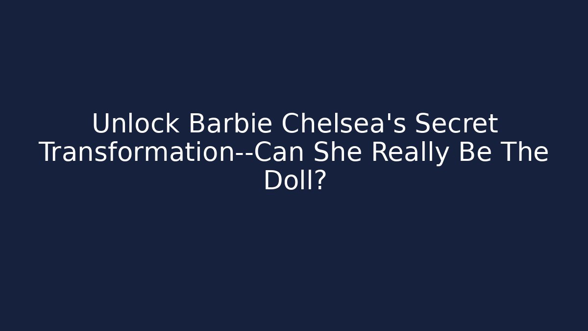 Unlock Barbie Chelsea's Secret Transformation—Can She Really Be The Doll?