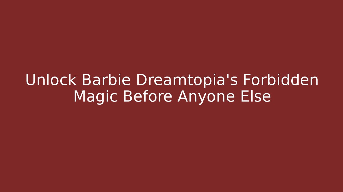 Unlock Barbie Dreamtopia's Forbidden Magic Before Anyone Else