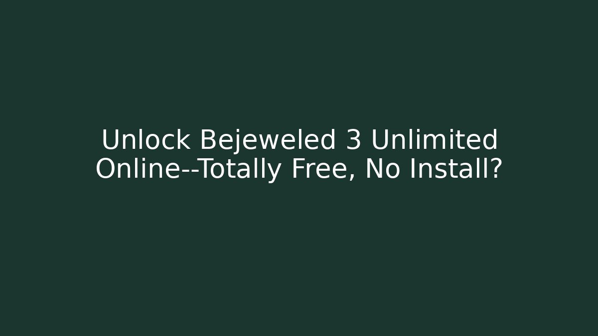 Unlock Bejeweled 3 Unlimited Online—Totally Free, No Install?