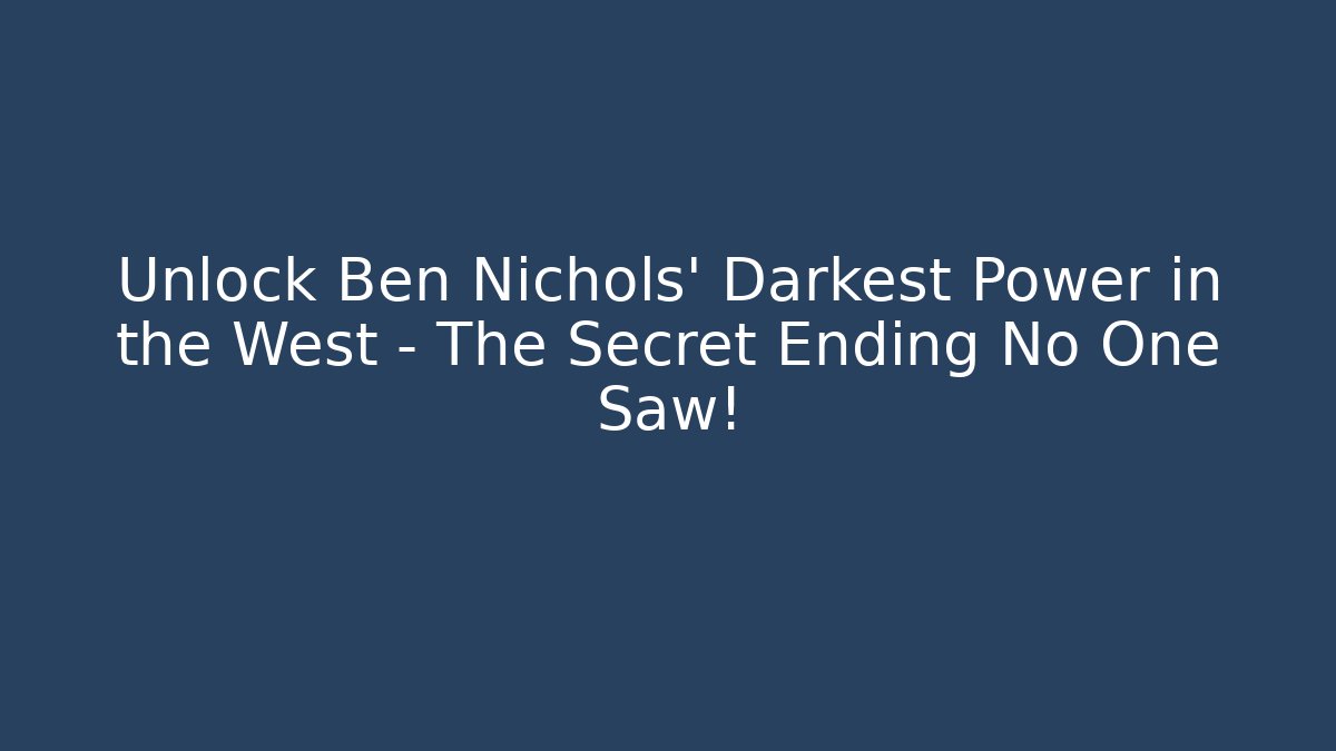 Unlock Ben Nichols' Darkest Power in the West – The Secret Ending No One Saw!