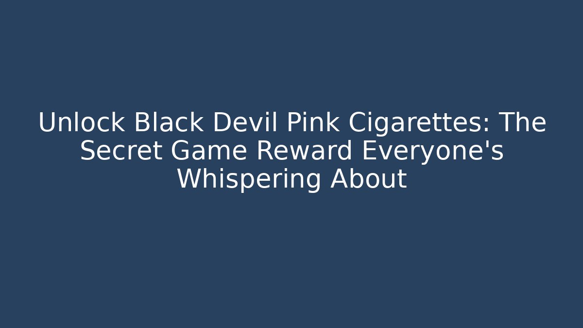 Unlock Black Devil Pink Cigarettes: The Secret Game Reward Everyone’s Whispering About