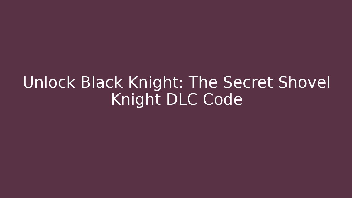 Unlock Black Knight: The Secret Shovel Knight DLC Code