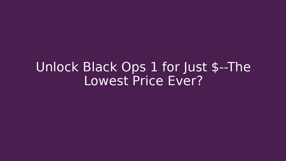 Unlock Black Ops 1 for Just $—The Lowest Price Ever?