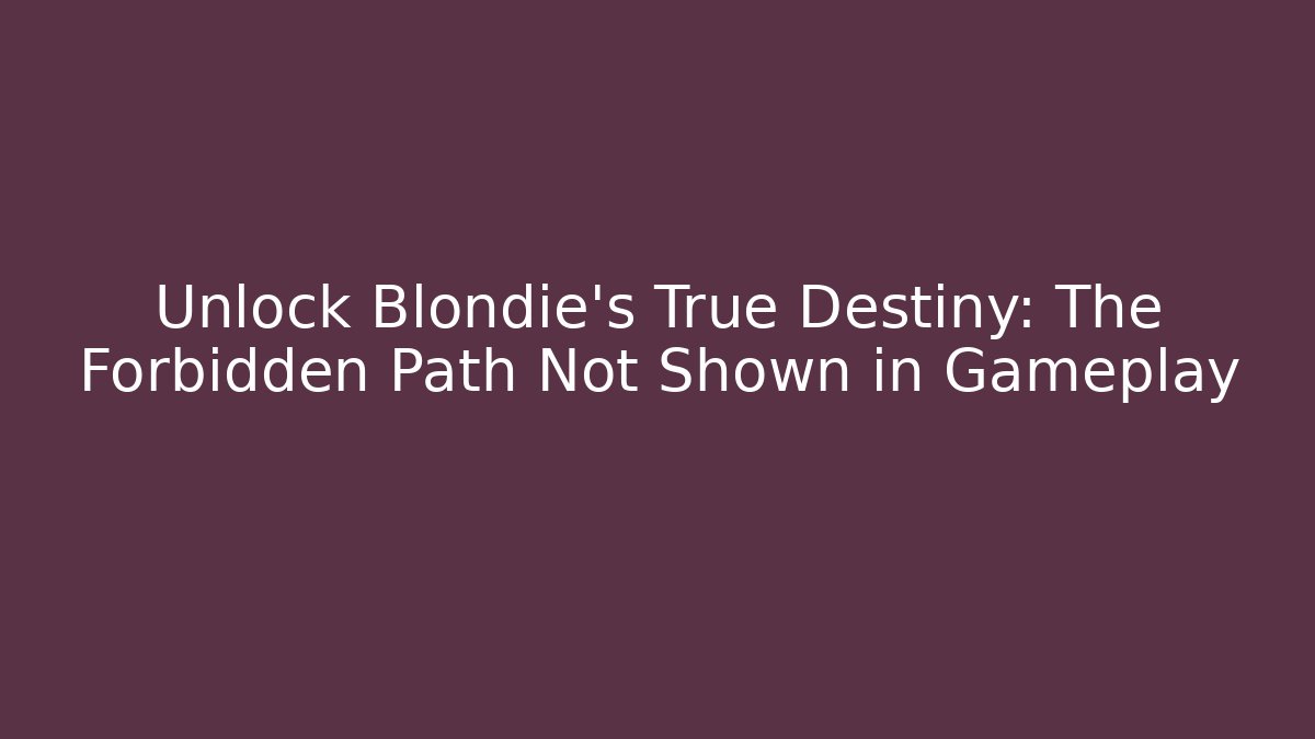 Unlock Blondie's True Destiny: The Forbidden Path Not Shown in Gameplay