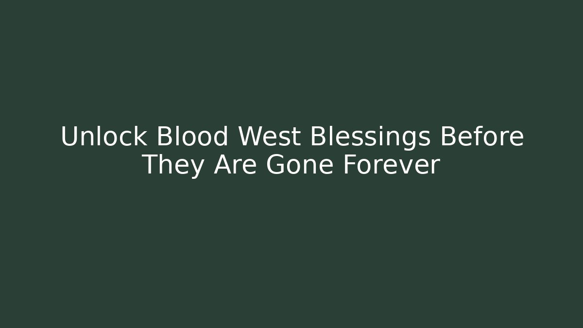 Unlock Blood West Blessings Before They Are Gone Forever