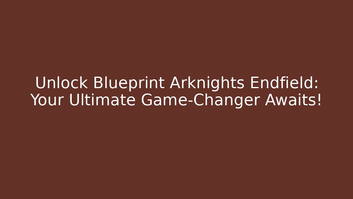 Unlock Blueprint Arknights Endfield: Your Ultimate Game-Changer Awaits!