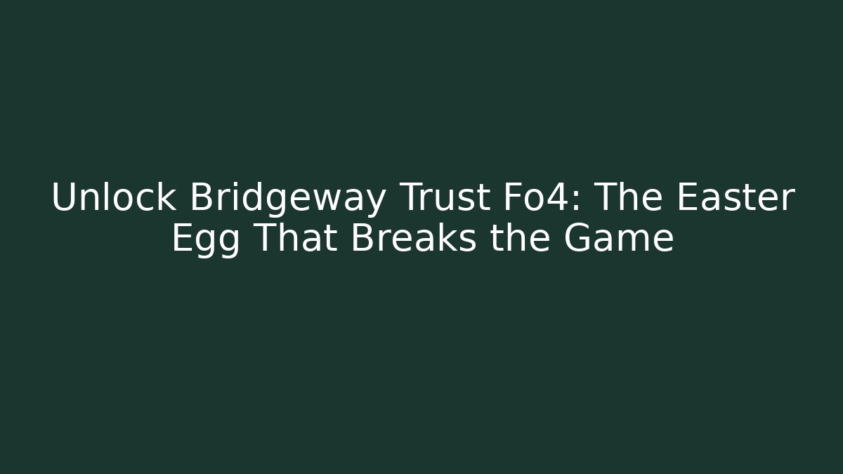 Unlock Bridgeway Trust Fo4: The Easter Egg That Breaks the Game
