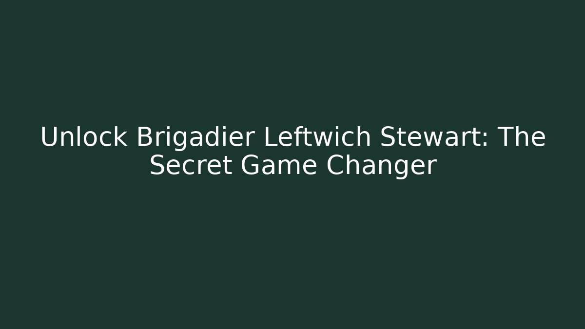 Unlock Brigadier Leftwich Stewart: The Secret Game Changer