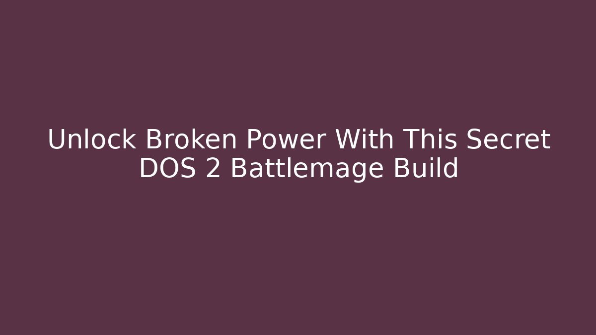 Unlock Broken Power With This Secret DOS 2 Battlemage Build