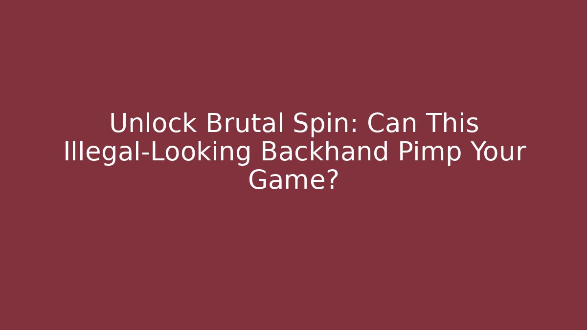 Unlock Brutal Spin: Can This Illegal-Looking Backhand Pimp Your Game?