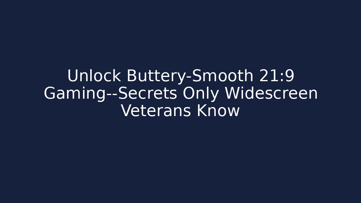 Unlock Buttery-Smooth 21:9 Gaming—Secrets Only Widescreen Veterans Know