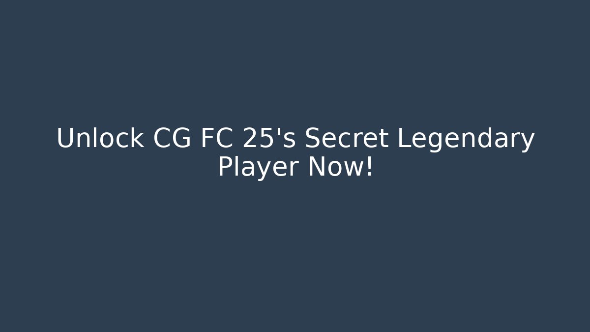 Unlock CG FC 25's Secret Legendary Player Now!