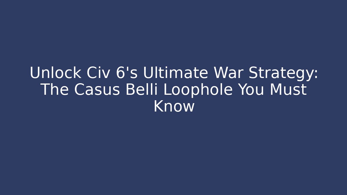 Unlock Civ 6's Ultimate War Strategy: The Casus Belli Loophole You Must Know