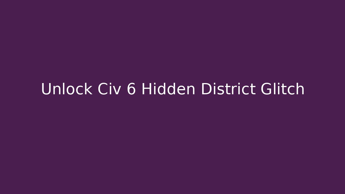 Unlock Civ 6 Hidden District Glitch