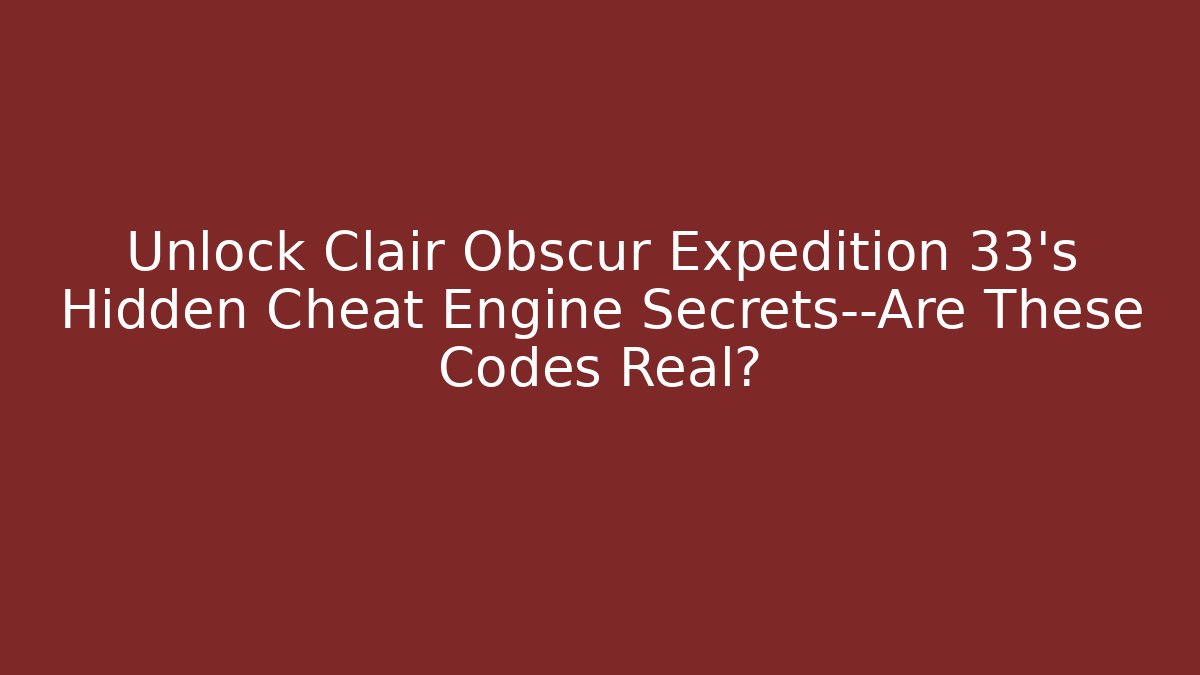 Unlock Clair Obscur Expedition 33's Hidden Cheat Engine Secrets—Are These Codes Real? - Celivion