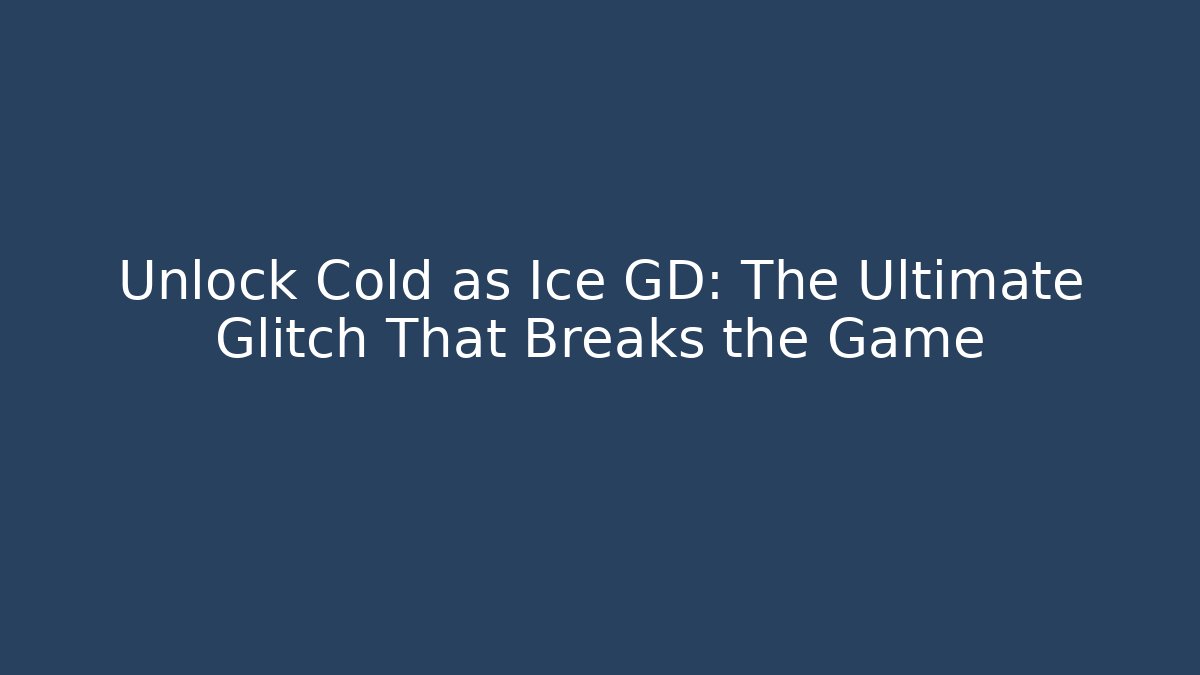 Unlock Cold as Ice GD: The Ultimate Glitch That Breaks the Game