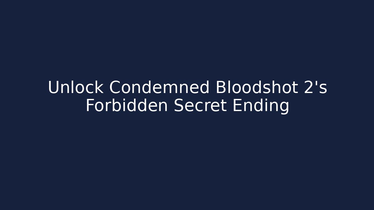Unlock Condemned Bloodshot 2’s Forbidden Secret Ending