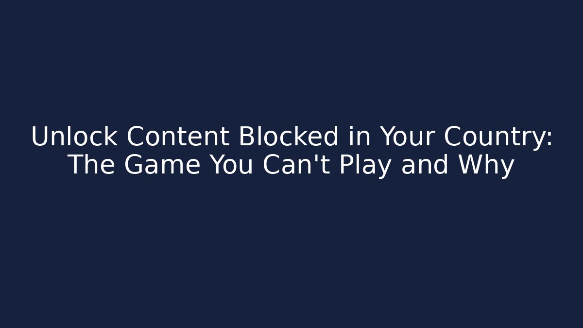 Unlock Content Blocked in Your Country: The Game You Can't Play and Why