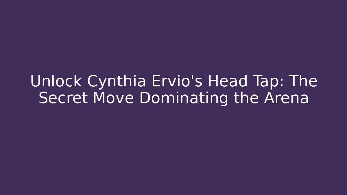 Unlock Cynthia Ervio’s Head Tap: The Secret Move Dominating the Arena