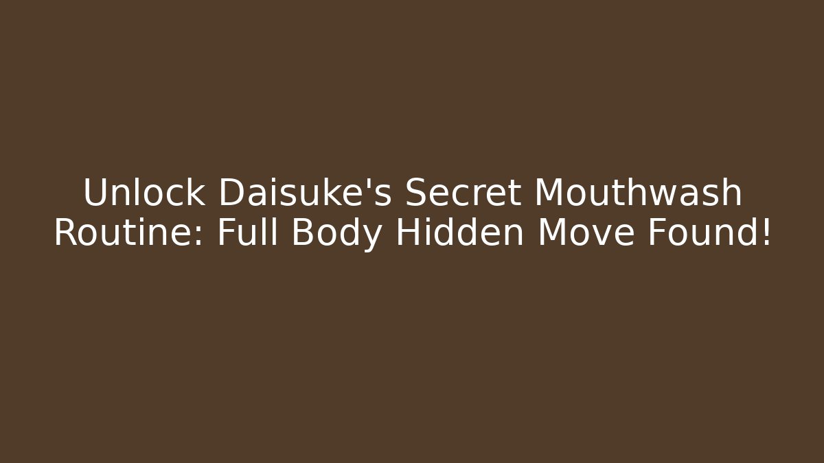 Unlock Daisuke's Secret Mouthwash Routine: Full Body Hidden Move Found!