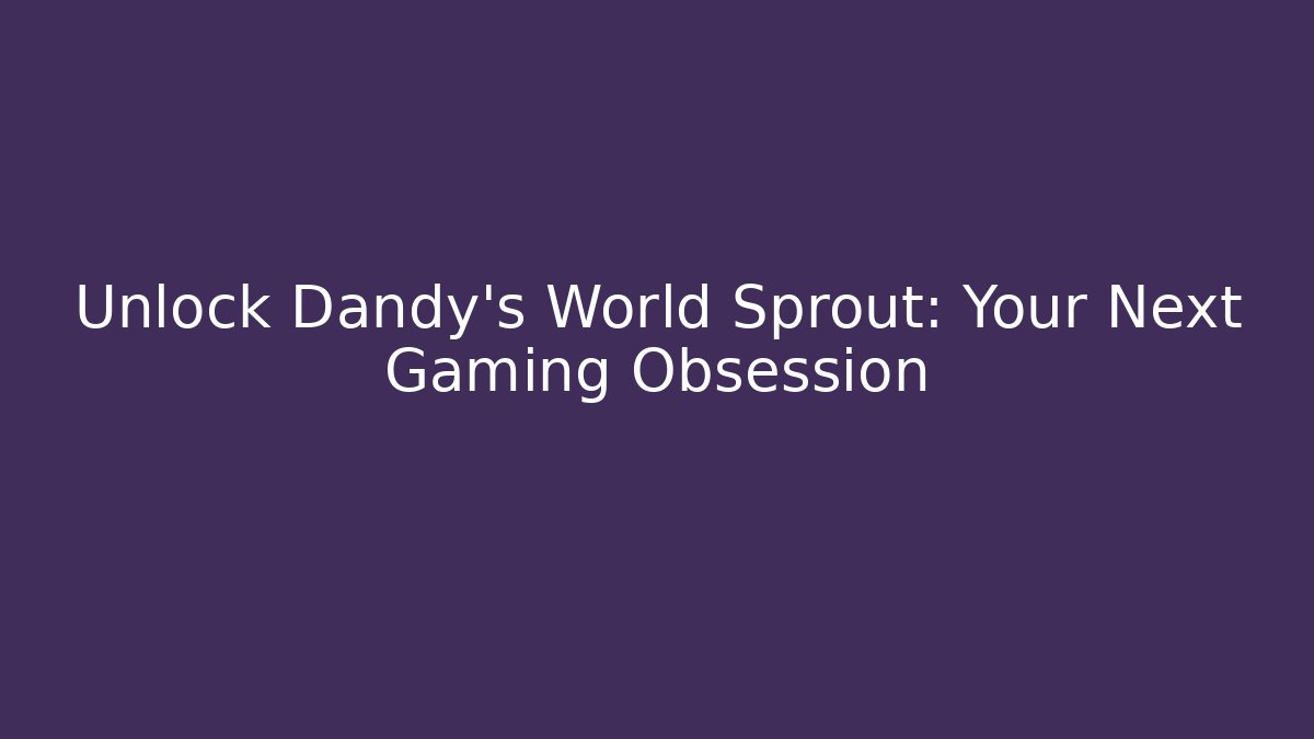 Unlock Dandy's World Sprout: Your Next Gaming Obsession