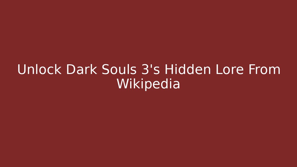 Unlock Dark Souls 3’s Hidden Lore From Wikipedia