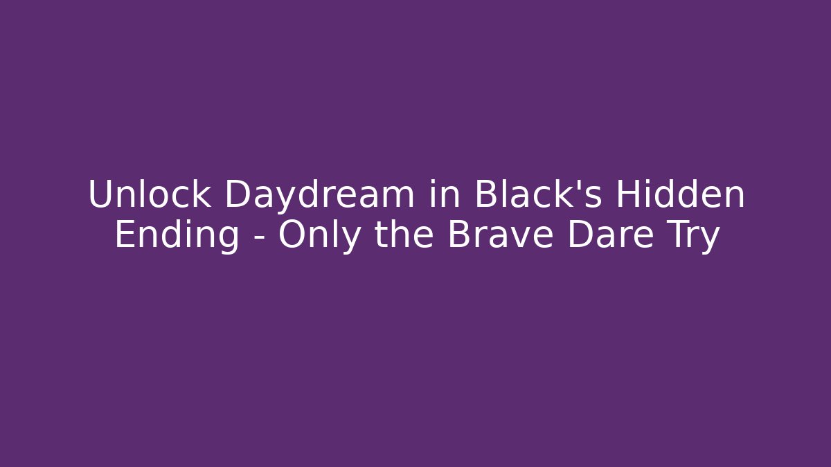 Unlock Daydream in Black's Hidden Ending - Only the Brave Dare Try