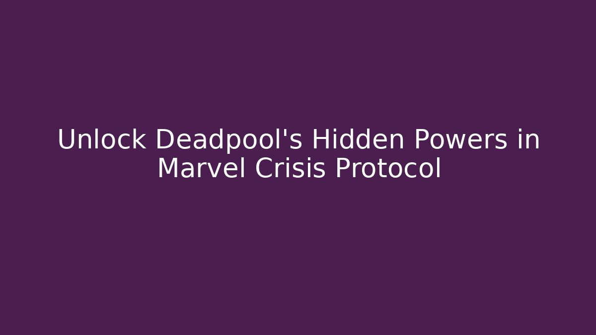 Unlock Deadpool’s Hidden Powers in Marvel Crisis Protocol