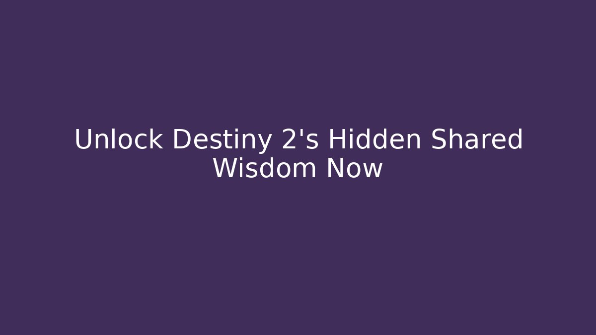 Unlock Destiny 2's Hidden Shared Wisdom Now